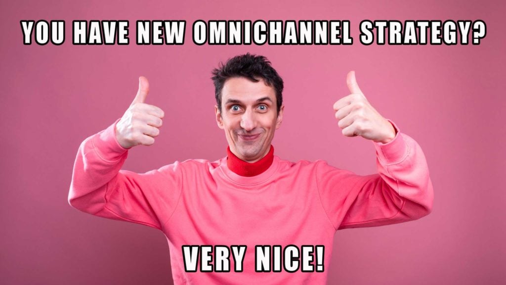 Meme reading "You have new omnichannel strategy? Very nice!"